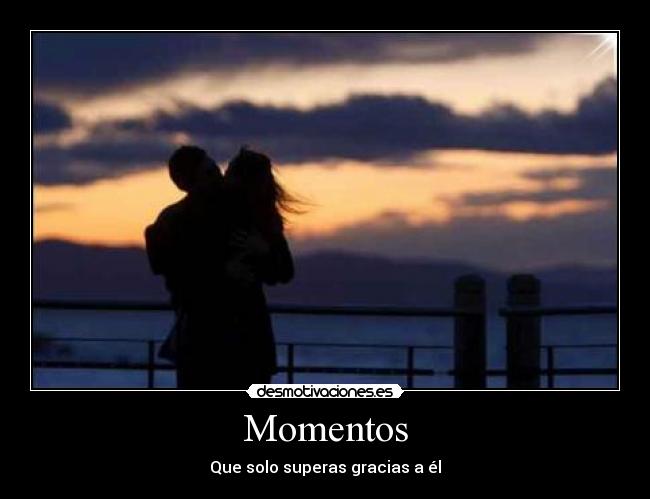 Momentos - Que solo superas gracias a él