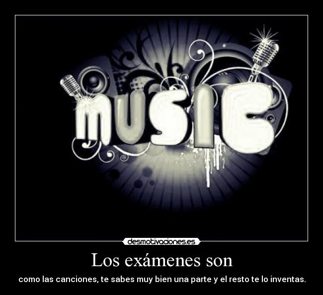 Los exámenes son - como las canciones, te sabes muy bien una parte y el resto te lo inventas.