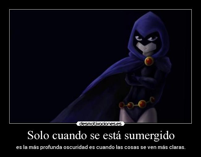 Solo cuando se está sumergido - es la más profunda oscuridad es cuando las cosas se ven más claras.