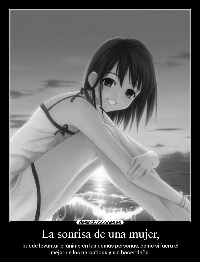 La sonrisa de una mujer, - puede levantar el ánimo en las demás personas, como si fuera el
mejor de los narcóticos y sin hacer daño.