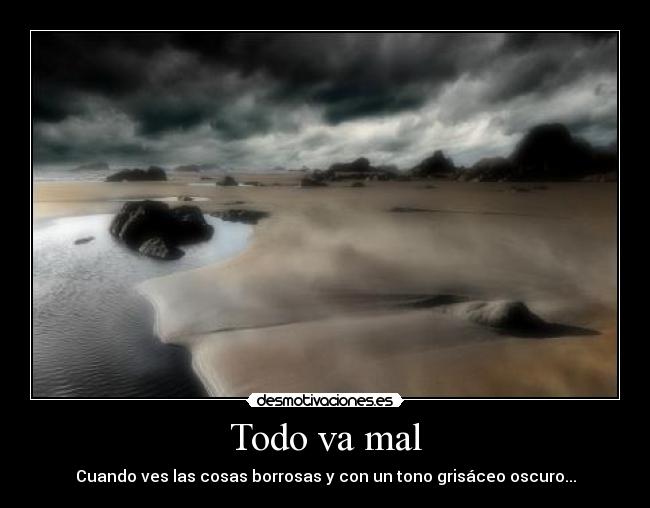 Todo va mal - Cuando ves las cosas borrosas y con un tono grisáceo oscuro...
