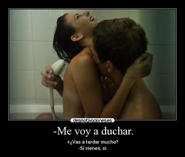 -Me voy a duchar. -