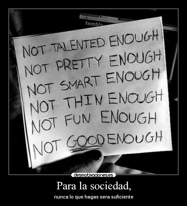 Para la sociedad, - nunca lo que hagas sera suficiente