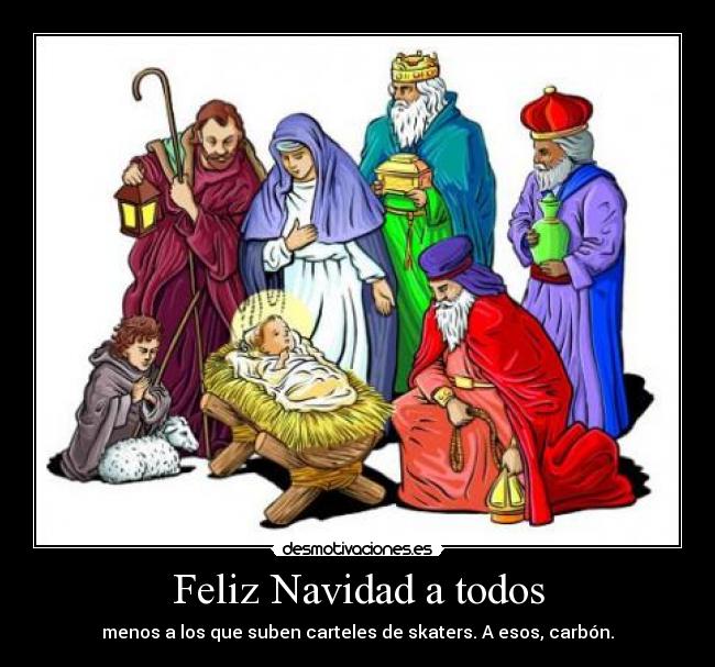 Feliz Navidad a todos - menos a los que suben carteles de skaters. A esos, carbón.