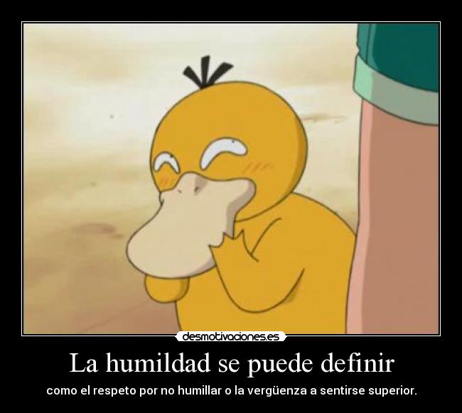 La humildad se puede definir - como el respeto por no humillar o la vergüenza a sentirse superior.