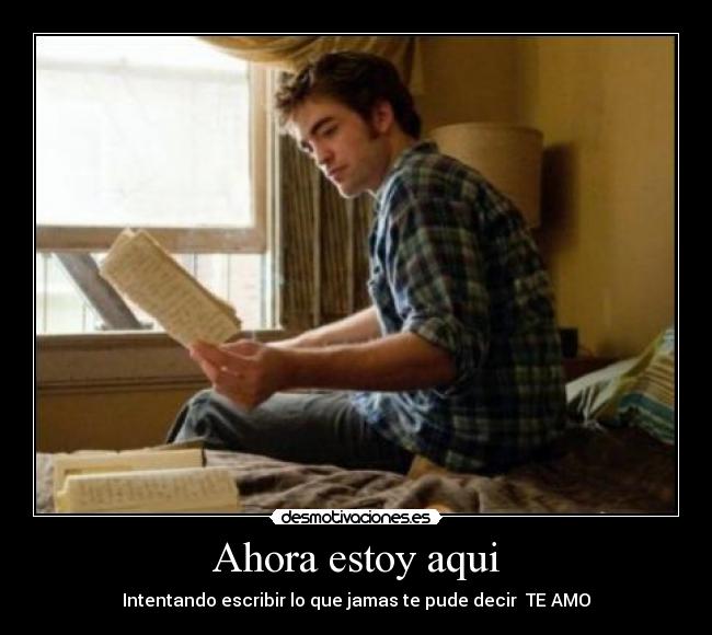 Ahora estoy aqui - Intentando escribir lo que jamas te pude decir TE AMO