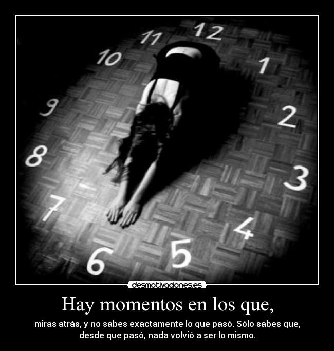 Hay momentos en los que, - miras atrás, y no sabes exactamente lo que pasó. Sólo sabes que,
desde que pasó, nada volvió a ser lo mismo.