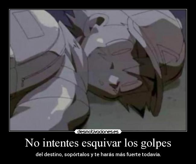 No intentes esquivar los golpes - del destino, sopórtalos y te harás más fuerte todavía.