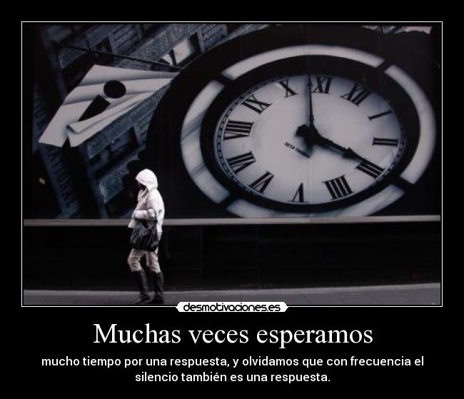 Muchas veces esperamos - mucho tiempo por una respuesta, y olvidamos que con frecuencia el
silencio también es una respuesta.