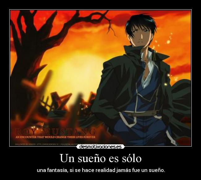 Un sueño es sólo - una fantasía, si se hace realidad jamás fue un sueño.