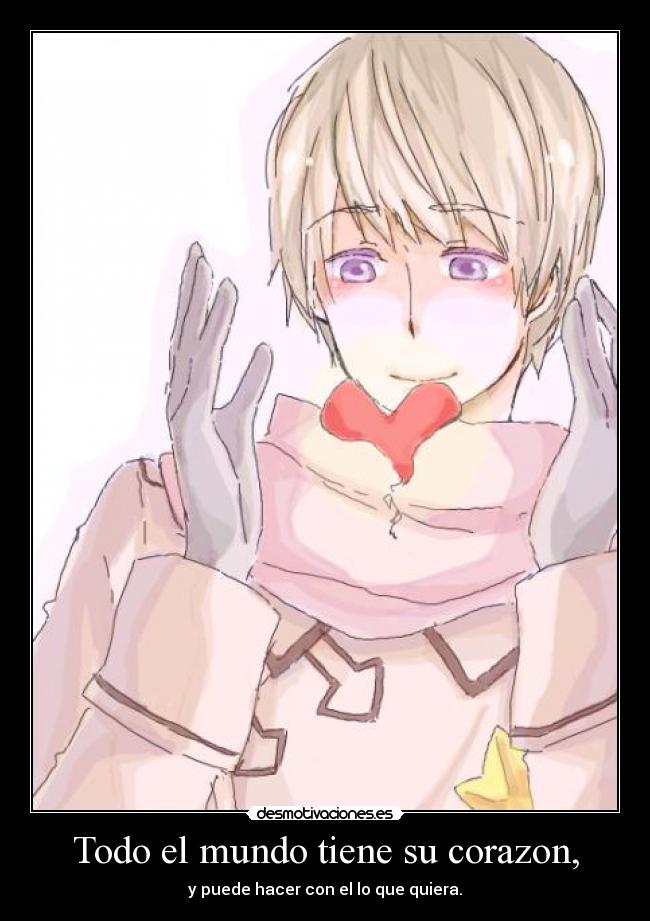 Todo el mundo tiene su corazon, - y puede hacer con el lo que quiera.