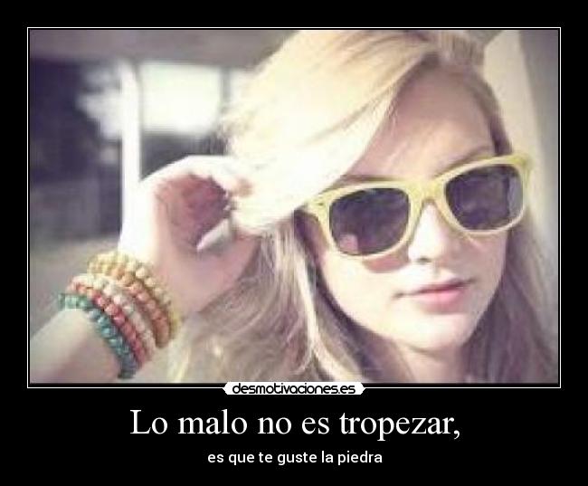 Lo malo no es tropezar, -