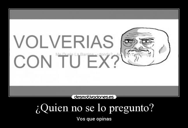 ¿Quien no se lo pregunto? - Vos que opinas