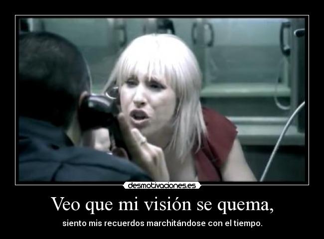 Veo que mi visión se quema, - siento mis recuerdos marchitándose con el tiempo.