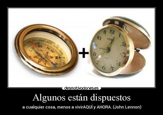 Algunos están dispuestos - a cualquier cosa, menos a vivirAQUÍ y AHORA. (John Lennon)