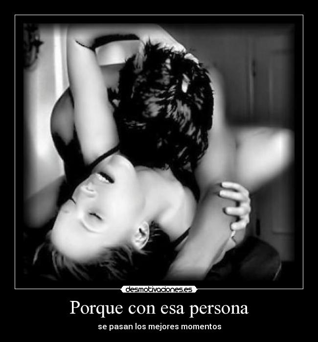 Porque con esa persona - se pasan los mejores momentos