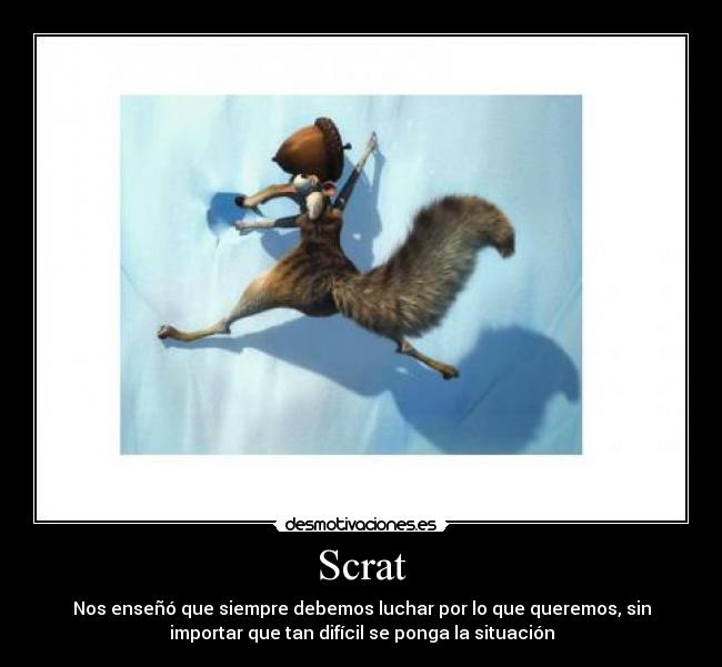 Scrat - Nos enseñó que siempre debemos luchar por lo que queremos, sin
importar que tan difícil se ponga la situación