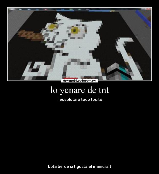 lo yenare de tnt - i ecsplotara todo todito
bota berde si t gusta el maincraft