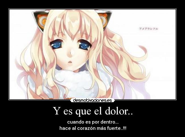 Y es que el dolor.. - cuando es por dentro...
hace al corazón más fuerte..!!!