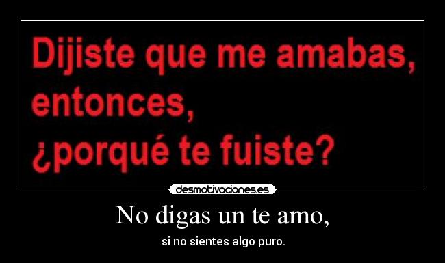 No digas un te amo, - si no sientes algo puro.