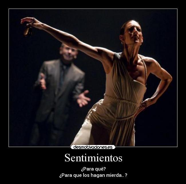 Sentimientos - ¿Para qué?
¿Para que los hagan mierda.. ?