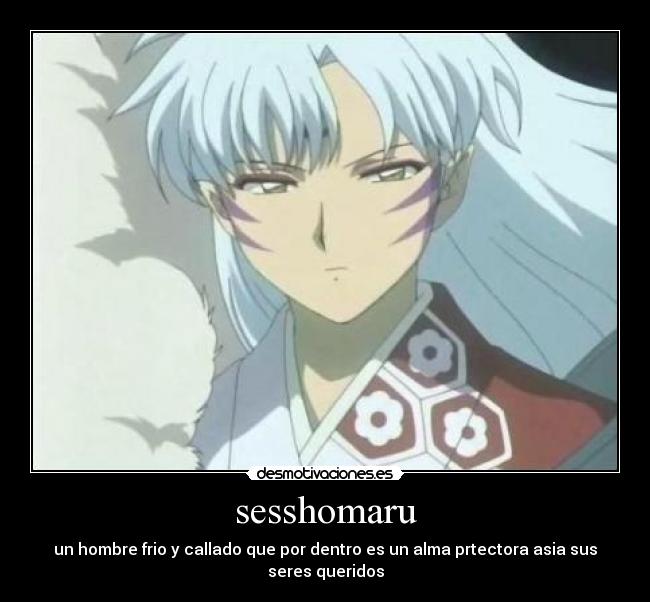 sesshomaru - un hombre frio y callado que por dentro es un alma prtectora asia sus seres queridos