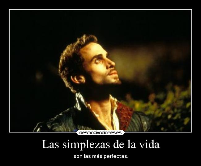 Las simplezas de la vida - son las más perfectas.
