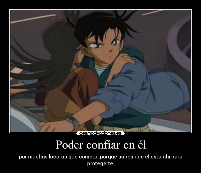 Poder confiar en él - por muchas locuras que cometa, porque sabes que él esta ahí para protegerte.