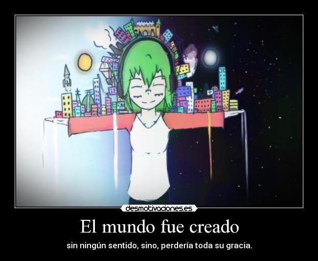 El mundo fue creado - sin ningún sentido, sino, perdería toda su gracia.