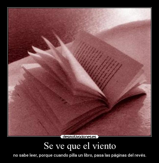 Se ve que el viento - no sabe leer, porque cuando pilla un libro, pasa las páginas del revés.