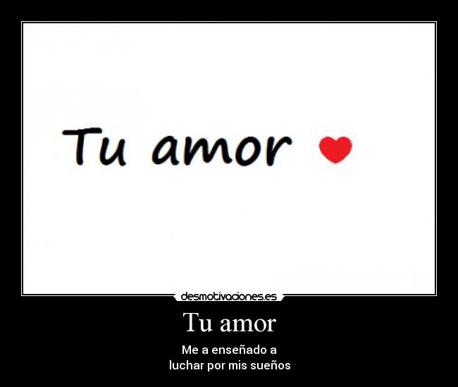 Tu amor - Me a enseñado a
luchar por mis sueños