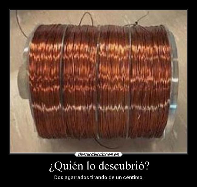 ¿Quién lo descubrió? - Dos agarrados tirando de un céntimo.