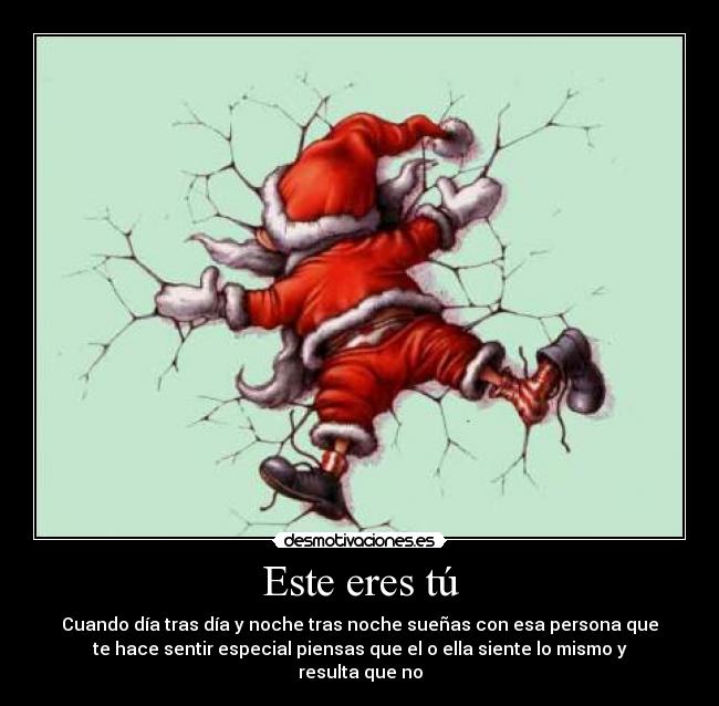 Este eres tú - Cuando día tras día y noche tras noche sueñas con esa persona que
te hace sentir especial piensas que el o ella siente lo mismo y
resulta que no