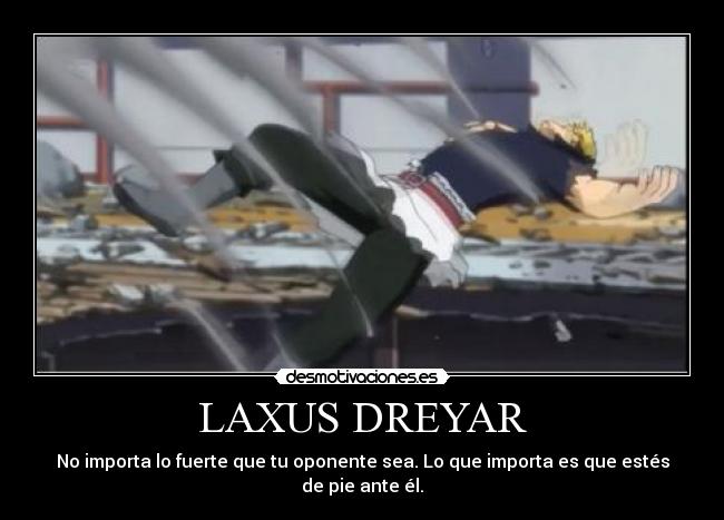LAXUS DREYAR - No importa lo fuerte que tu oponente sea. Lo que importa es que estés de pie ante él.