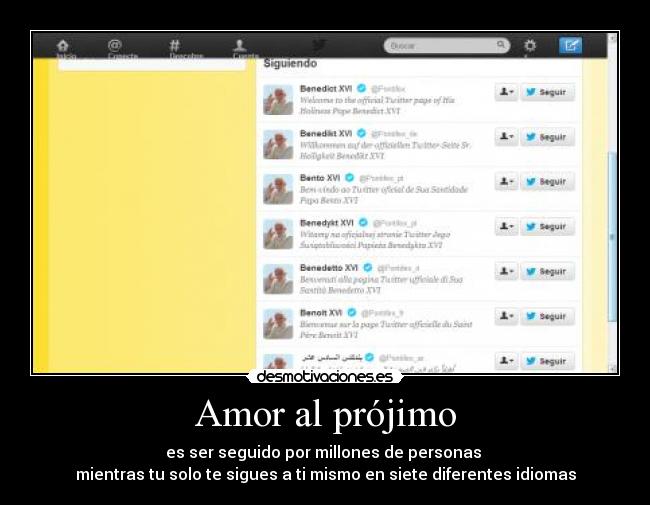 Amor al prójimo - es ser seguido por millones de personas
mientras tu solo te sigues a ti mismo en siete diferentes idiomas