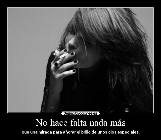 No hace falta nada más - que una mirada para añorar el brillo de unos ojos especiales.