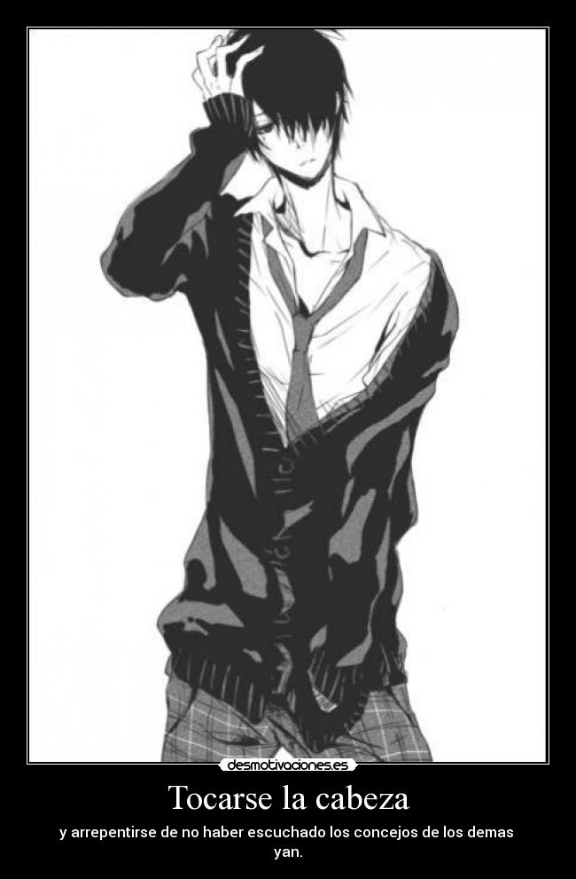 Tocarse la cabeza - y arrepentirse de no haber escuchado los concejos de los demas
yan.
