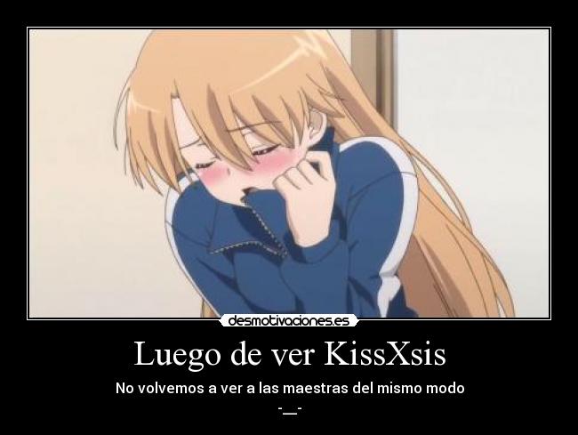 Luego de ver KissXsis - No volvemos a ver a las maestras del mismo modo
-__-