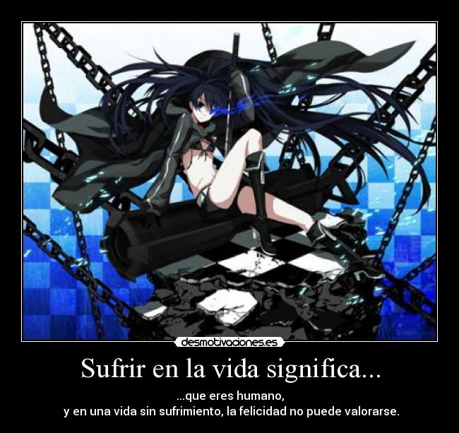 Sufrir en la vida significa... - ...que eres humano,
y en una vida sin sufrimiento, la felicidad no puede valorarse.