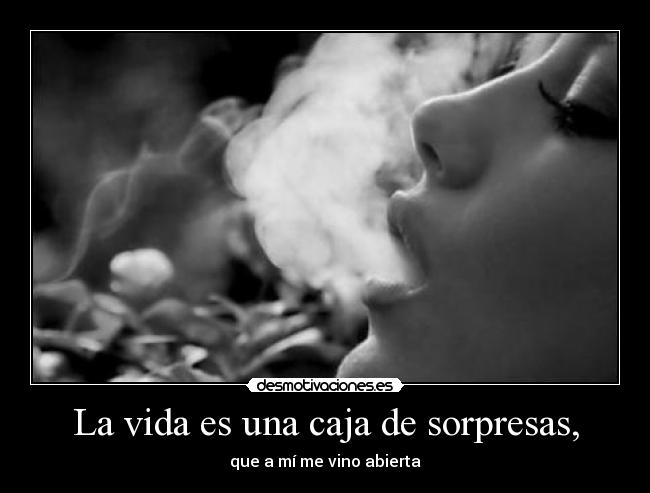 La vida es una caja de sorpresas, - que a mí me vino abierta