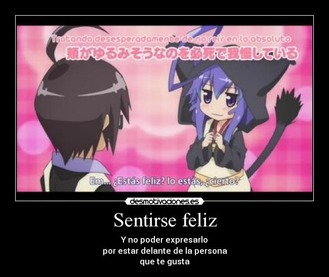 Sentirse feliz - Y no poder expresarlo
por estar delante de la persona
que te gusta