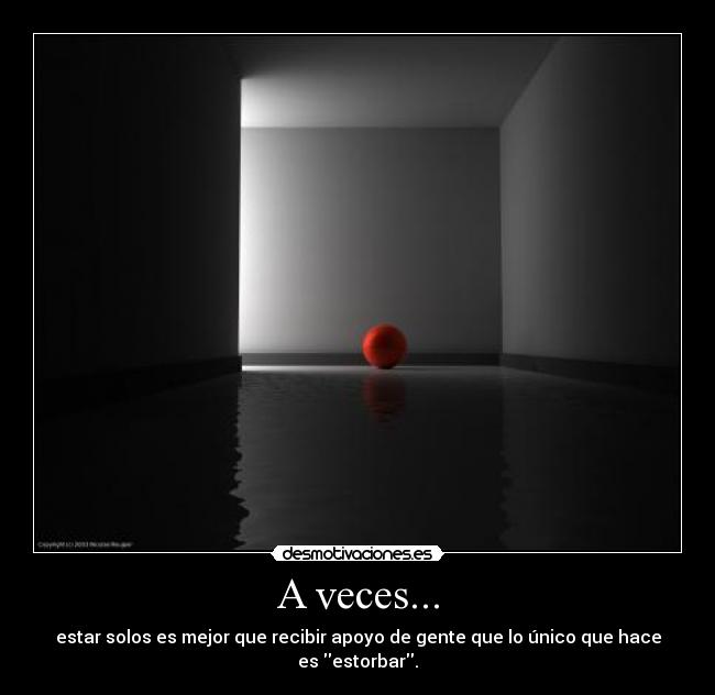 A veces... - estar solos es mejor que recibir apoyo de gente que lo único que hace es estorbar.