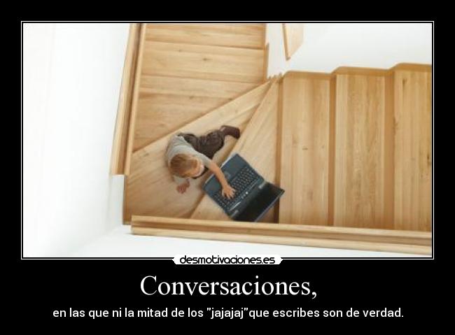 Conversaciones, - en las que ni la mitad de los jajajajque escribes son de verdad.