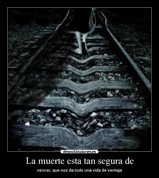 La muerte esta tan segura de - vencer, que nos da todo una vida de ventaja