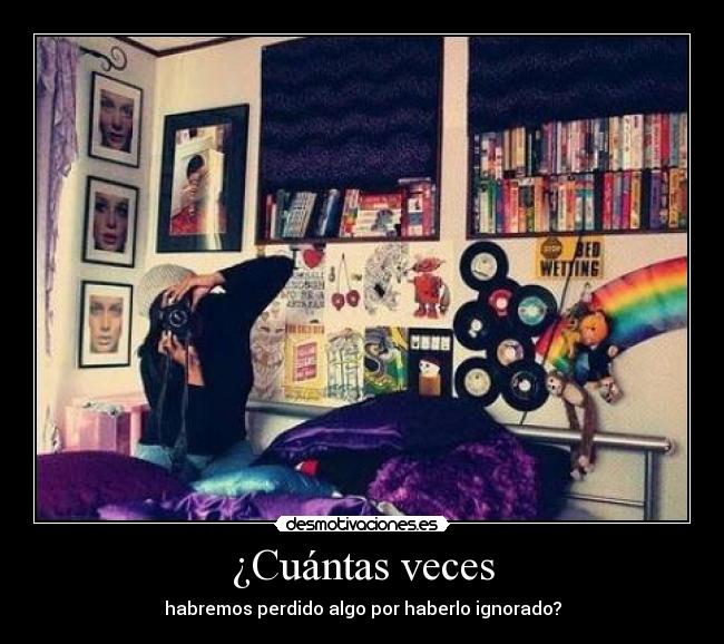 ¿Cuántas veces - habremos perdido algo por haberlo ignorado?