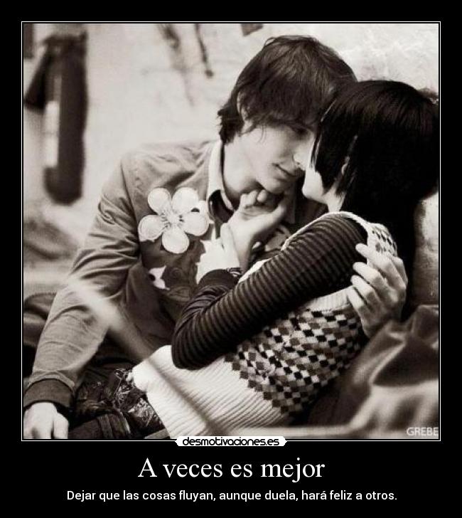 A veces es mejor - Dejar que las cosas fluyan, aunque duela, hará feliz a otros.