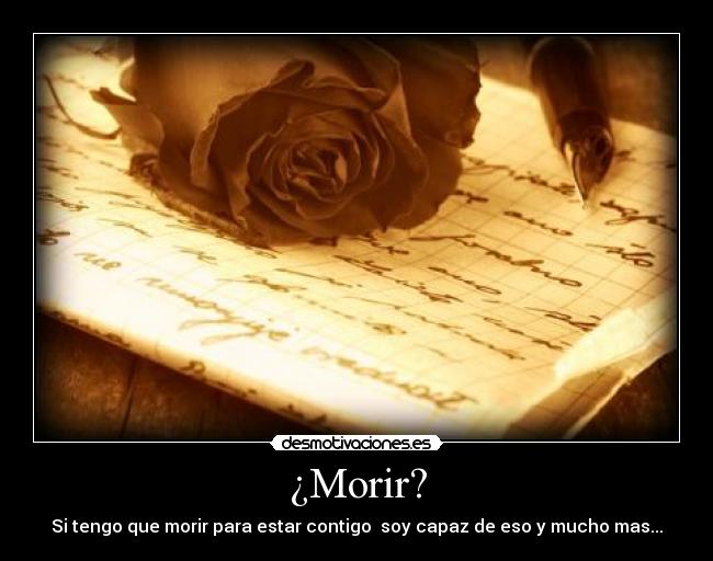 ¿Morir? - Si tengo que morir para estar contigo soy capaz de eso y mucho mas...