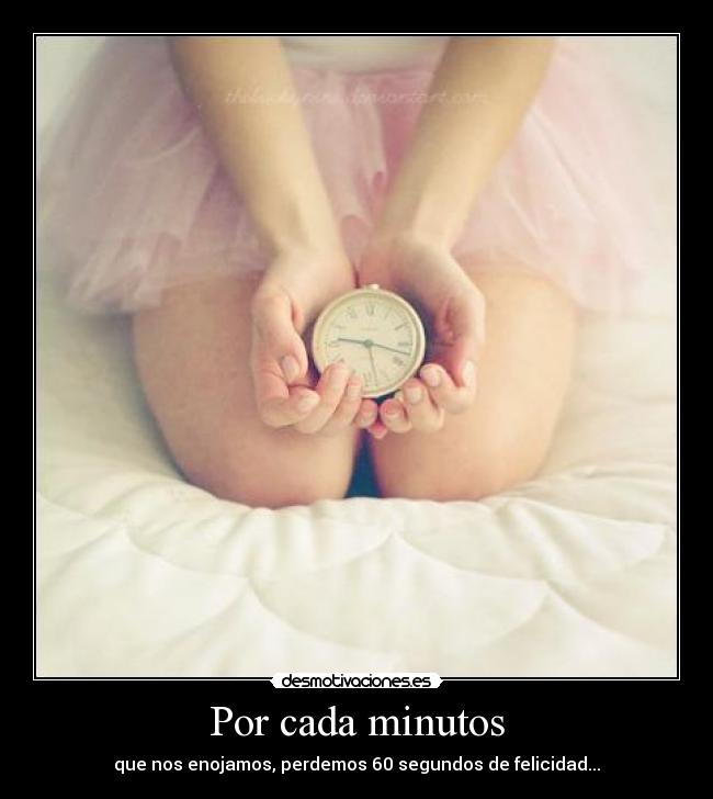 Por cada minutos - que nos enojamos, perdemos 60 segundos de felicidad...