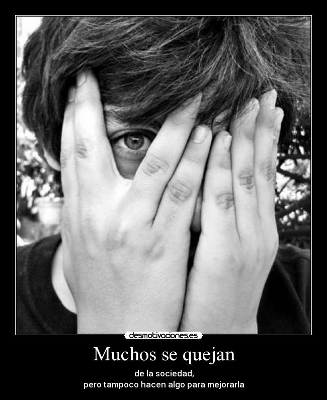 Muchos se quejan - de la sociedad,
pero tampoco hacen algo para mejorarla
