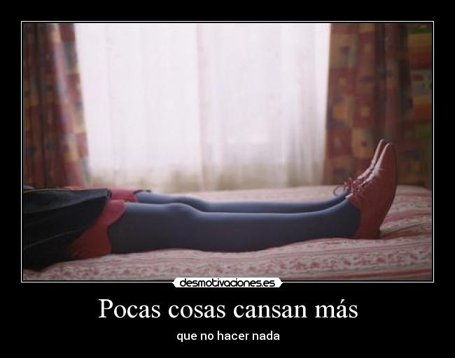 Pocas cosas cansan más -